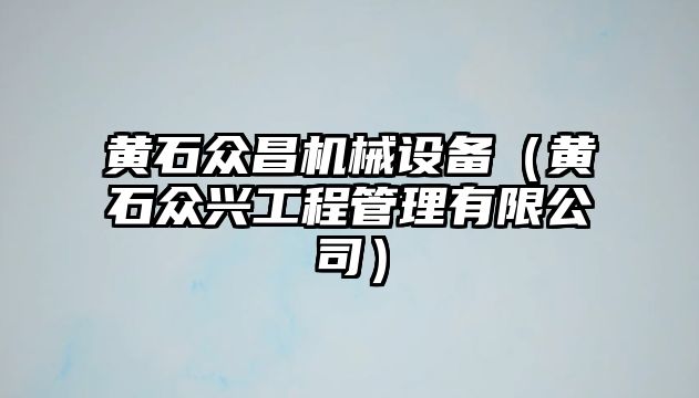 黃石眾昌機械設(shè)備（黃石眾興工程管理有限公司）