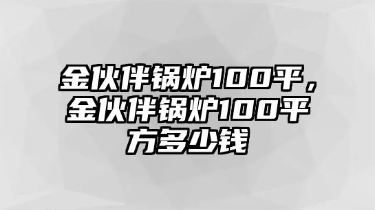 金伙伴鍋爐100平，金伙伴鍋爐100平方多少錢