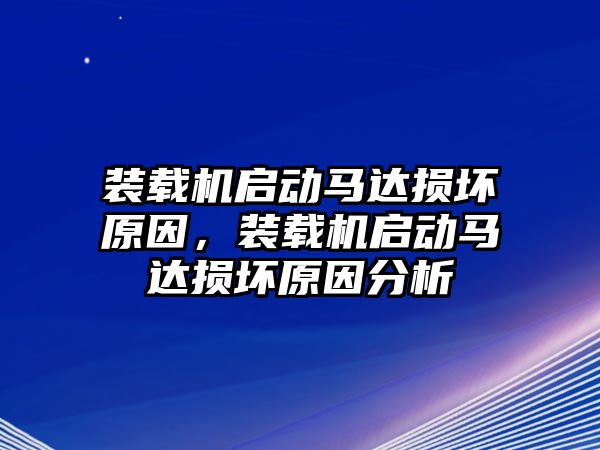 裝載機啟動馬達(dá)損壞原因，裝載機啟動馬達(dá)損壞原因分析