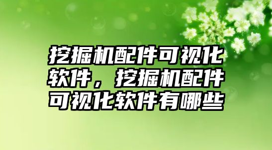 挖掘機配件可視化軟件，挖掘機配件可視化軟件有哪些