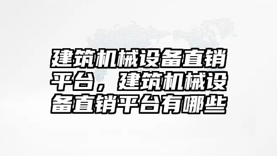 建筑機械設(shè)備直銷平臺，建筑機械設(shè)備直銷平臺有哪些