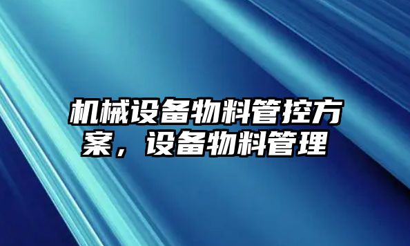 機(jī)械設(shè)備物料管控方案，設(shè)備物料管理