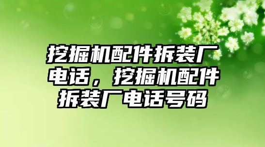 挖掘機(jī)配件拆裝廠電話，挖掘機(jī)配件拆裝廠電話號(hào)碼