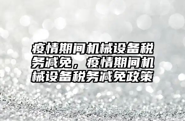 疫情期間機械設備稅務減免，疫情期間機械設備稅務減免政策