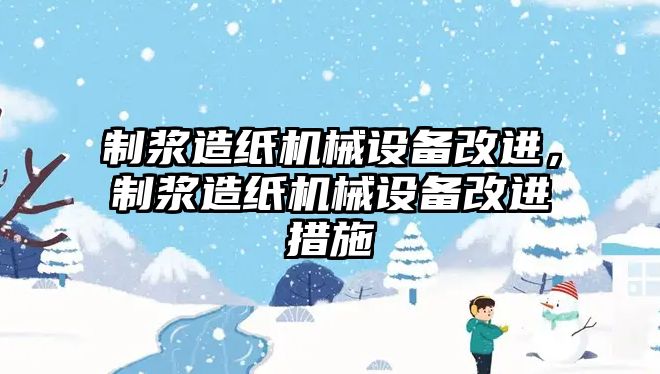 制漿造紙機械設備改進，制漿造紙機械設備改進措施