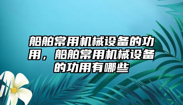 船舶常用機械設備的功用，船舶常用機械設備的功用有哪些