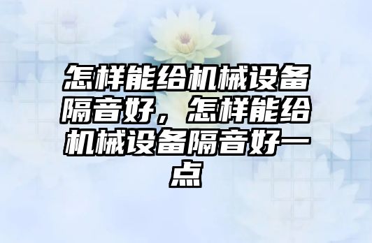 怎樣能給機械設備隔音好，怎樣能給機械設備隔音好一點