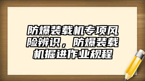 防爆裝載機(jī)專項(xiàng)風(fēng)險(xiǎn)辨識，防爆裝載機(jī)掘進(jìn)作業(yè)規(guī)程