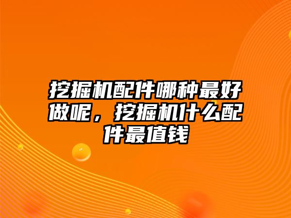 挖掘機配件哪種最好做呢，挖掘機什么配件最值錢