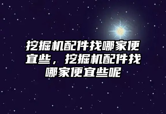 挖掘機(jī)配件找哪家便宜些，挖掘機(jī)配件找哪家便宜些呢