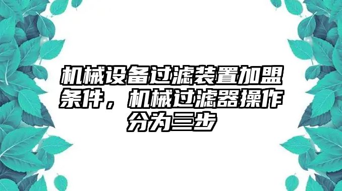 機(jī)械設(shè)備過(guò)濾裝置加盟條件，機(jī)械過(guò)濾器操作分為三步