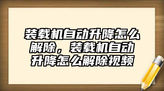 裝載機自動升降怎么解除，裝載機自動升降怎么解除視頻