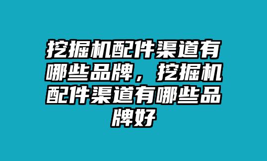 挖掘機(jī)配件渠道有哪些品牌，挖掘機(jī)配件渠道有哪些品牌好