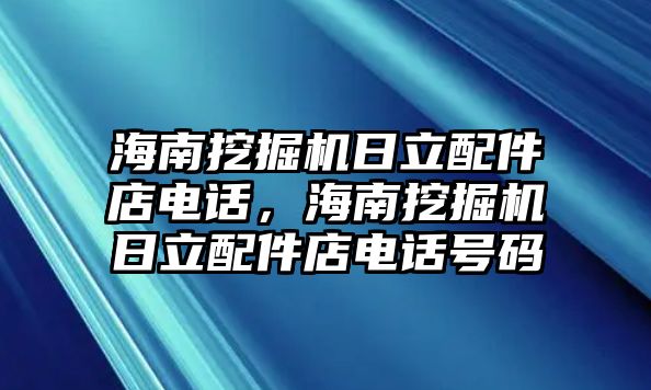 海南挖掘機(jī)日立配件店電話，海南挖掘機(jī)日立配件店電話號(hào)碼