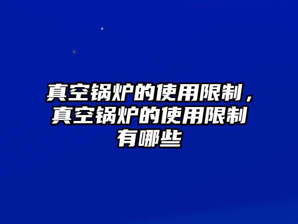 真空鍋爐的使用限制，真空鍋爐的使用限制有哪些