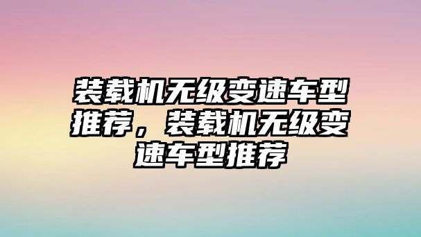 裝載機(jī)無級變速車型推薦，裝載機(jī)無級變速車型推薦