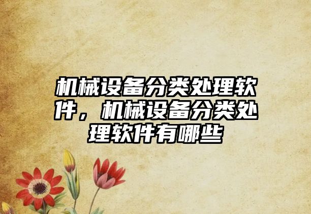 機械設備分類處理軟件，機械設備分類處理軟件有哪些