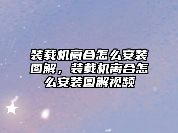 裝載機離合怎么安裝圖解，裝載機離合怎么安裝圖解視頻