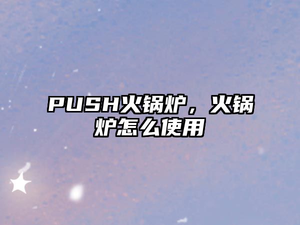 PUSH火鍋爐，火鍋爐怎么使用