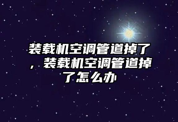 裝載機空調管道掉了，裝載機空調管道掉了怎么辦