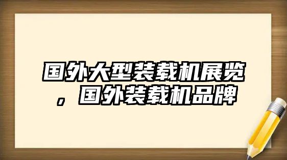 國(guó)外大型裝載機(jī)展覽，國(guó)外裝載機(jī)品牌