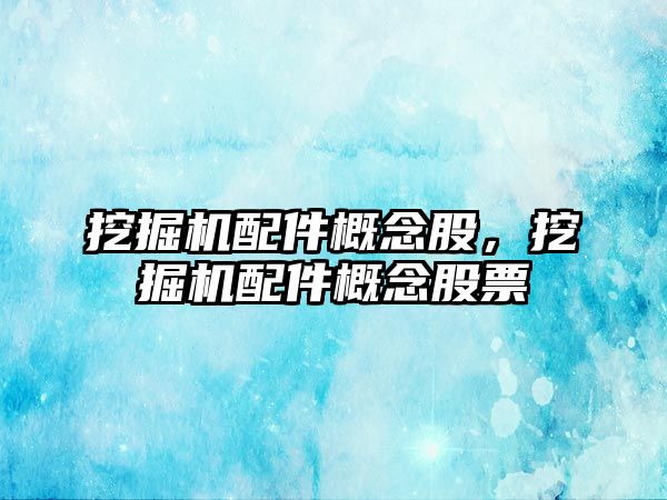 挖掘機配件概念股，挖掘機配件概念股票