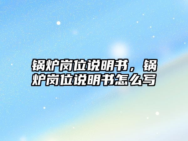 鍋爐崗位說明書，鍋爐崗位說明書怎么寫