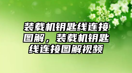 裝載機(jī)鑰匙線連接圖解，裝載機(jī)鑰匙線連接圖解視頻