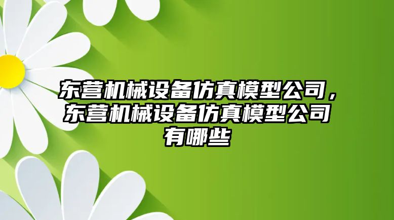 東營機械設(shè)備仿真模型公司，東營機械設(shè)備仿真模型公司有哪些