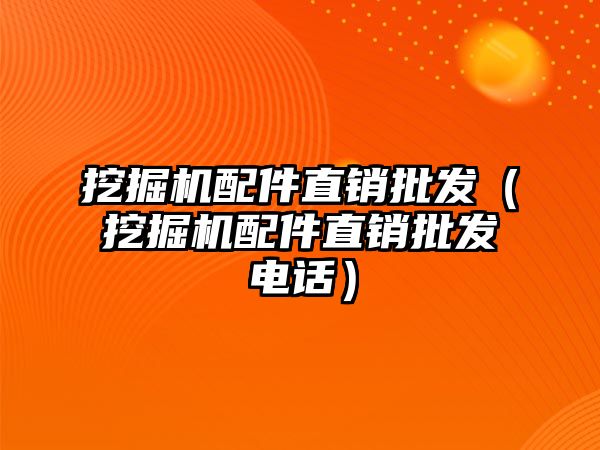 挖掘機配件直銷批發(fā)（挖掘機配件直銷批發(fā)電話）