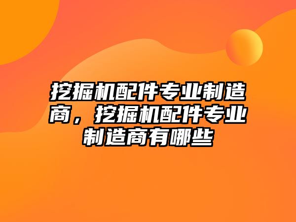 挖掘機配件專業(yè)制造商，挖掘機配件專業(yè)制造商有哪些