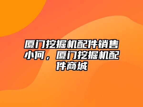 廈門挖掘機配件銷售小何，廈門挖掘機配件商城