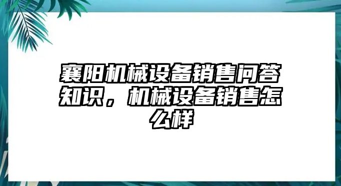 襄陽機械設備銷售問答知識，機械設備銷售怎么樣