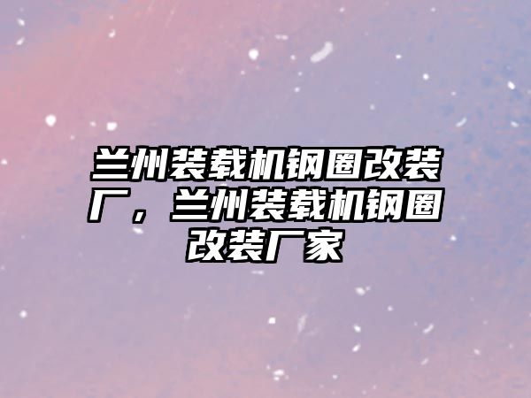 蘭州裝載機(jī)鋼圈改裝廠，蘭州裝載機(jī)鋼圈改裝廠家