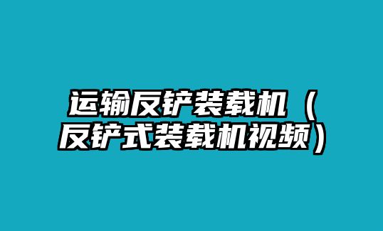 運輸反鏟裝載機(jī)（反鏟式裝載機(jī)視頻）