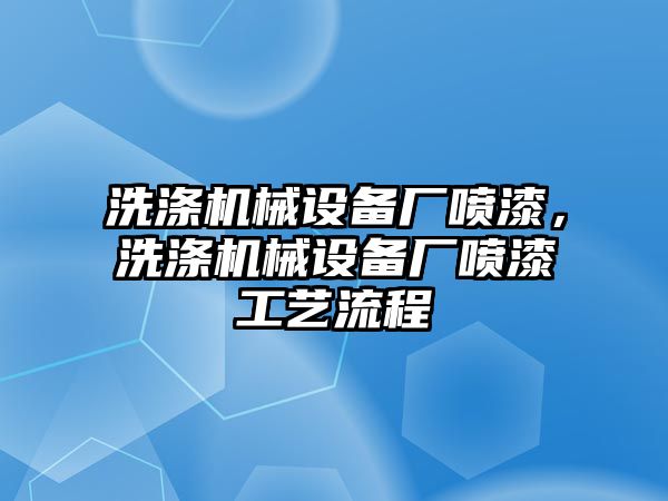 洗滌機(jī)械設(shè)備廠噴漆，洗滌機(jī)械設(shè)備廠噴漆工藝流程