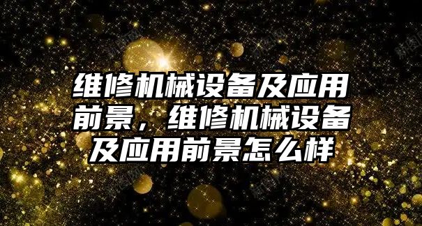 維修機械設備及應用前景，維修機械設備及應用前景怎么樣