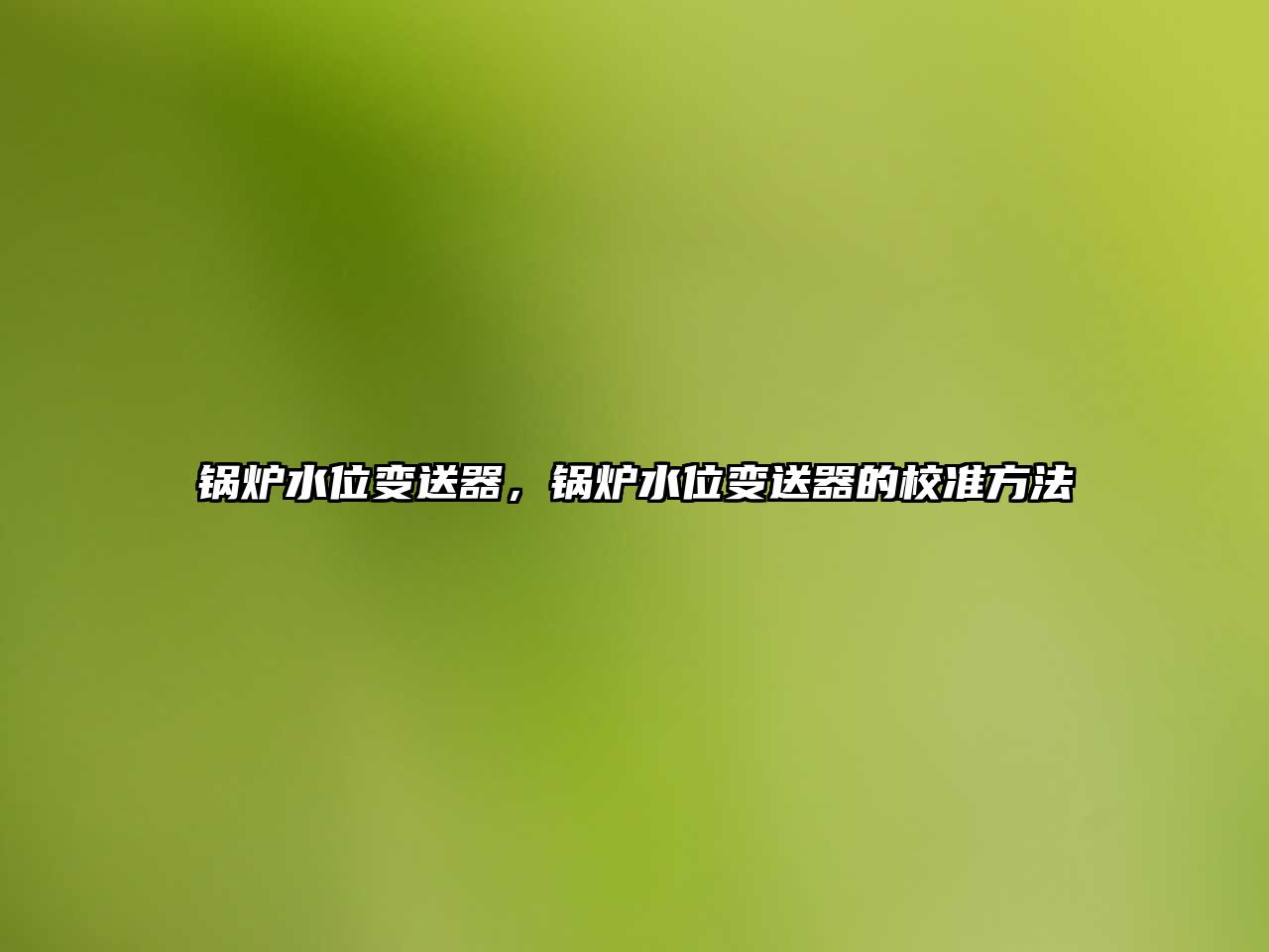 鍋爐水位變送器，鍋爐水位變送器的校準(zhǔn)方法