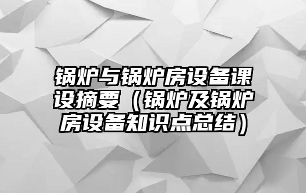 鍋爐與鍋爐房設(shè)備課設(shè)摘要（鍋爐及鍋爐房設(shè)備知識點(diǎn)總結(jié)）