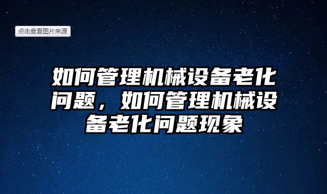 如何管理機(jī)械設(shè)備老化問題，如何管理機(jī)械設(shè)備老化問題現(xiàn)象