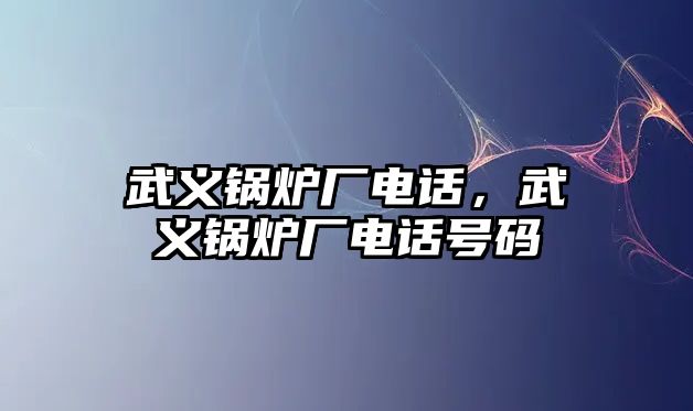 武義鍋爐廠電話，武義鍋爐廠電話號碼