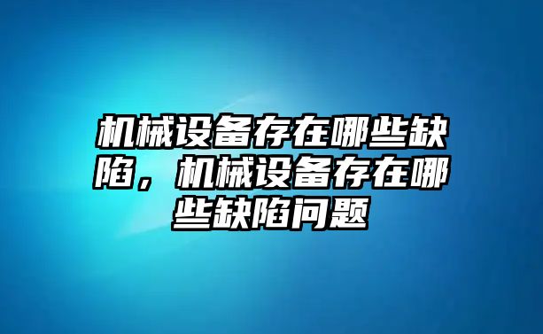 機械設備存在哪些缺陷，機械設備存在哪些缺陷問題