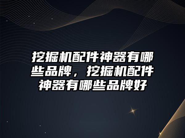 挖掘機(jī)配件神器有哪些品牌，挖掘機(jī)配件神器有哪些品牌好