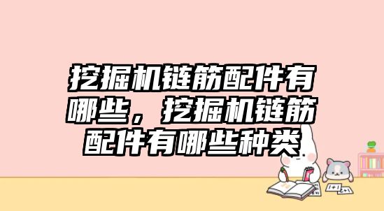 挖掘機鏈筋配件有哪些，挖掘機鏈筋配件有哪些種類