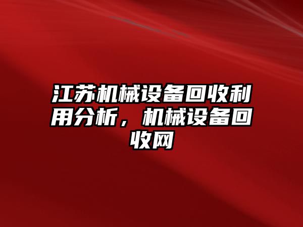 江蘇機(jī)械設(shè)備回收利用分析，機(jī)械設(shè)備回收網(wǎng)