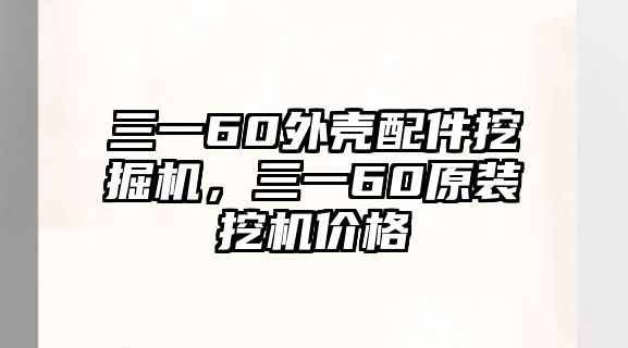 三一60外殼配件挖掘機(jī)，三一60原裝挖機(jī)價(jià)格