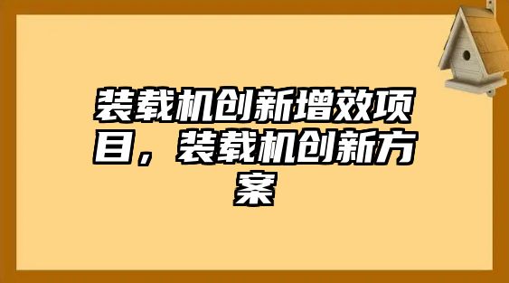 裝載機創(chuàng)新增效項目，裝載機創(chuàng)新方案