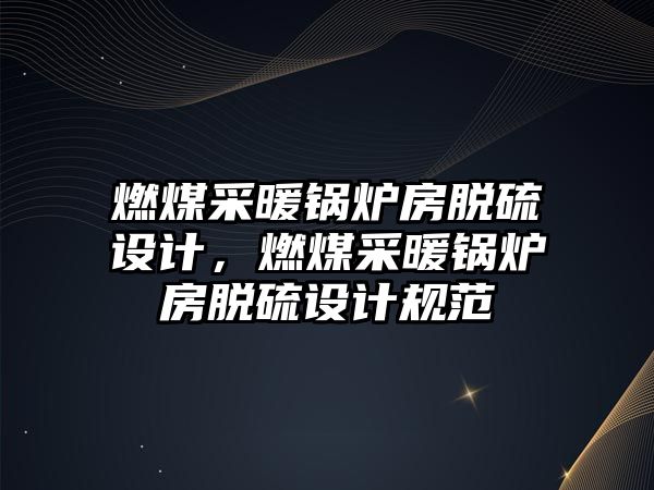 燃煤采暖鍋爐房脫硫設計，燃煤采暖鍋爐房脫硫設計規(guī)范