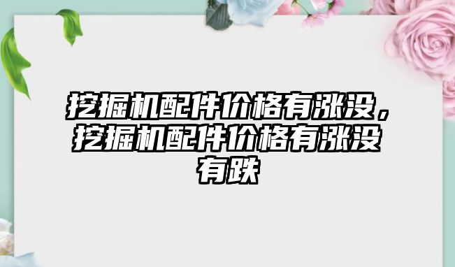 挖掘機配件價格有漲沒，挖掘機配件價格有漲沒有跌