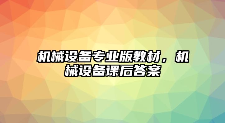 機(jī)械設(shè)備專業(yè)版教材，機(jī)械設(shè)備課后答案